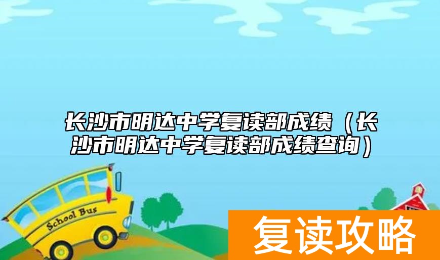 长沙市明达中学复读部成绩（长沙市明达中学复读部成绩查询）