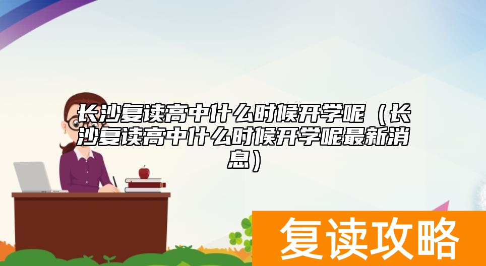 长沙复读高中什么时候开学呢(长沙复读高中什么时候开学呢最新消息)