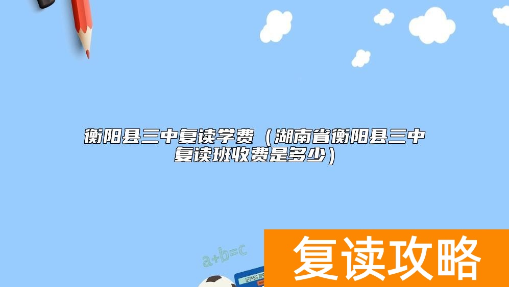 衡阳县三中复读学费（湖南省衡阳县三中复读班收费是多少）