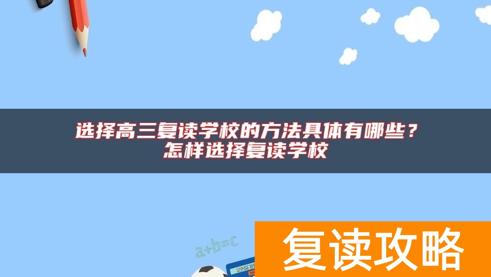 选择高三复读学校的方法具体有哪些？怎样选择复读学校