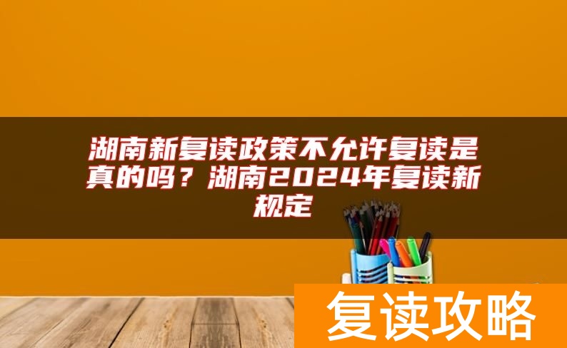 湖南新复读政策不允许复读是真的吗？湖南2024年复读新规定