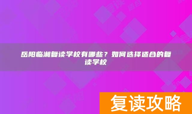 岳阳临湘复读学校有哪些？如何选择适合的复读学校