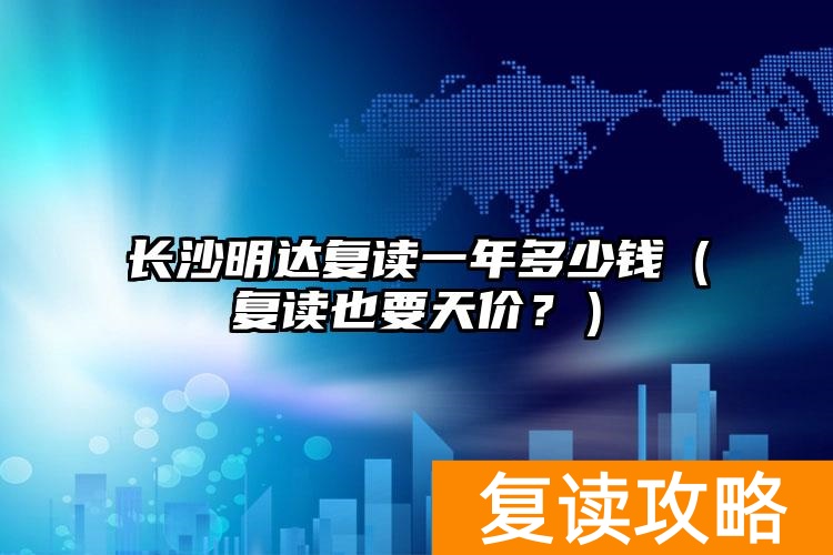 长沙明达复读一年多少钱（复读也要天价？）