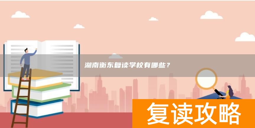 湖南衡东复读学校有哪些？