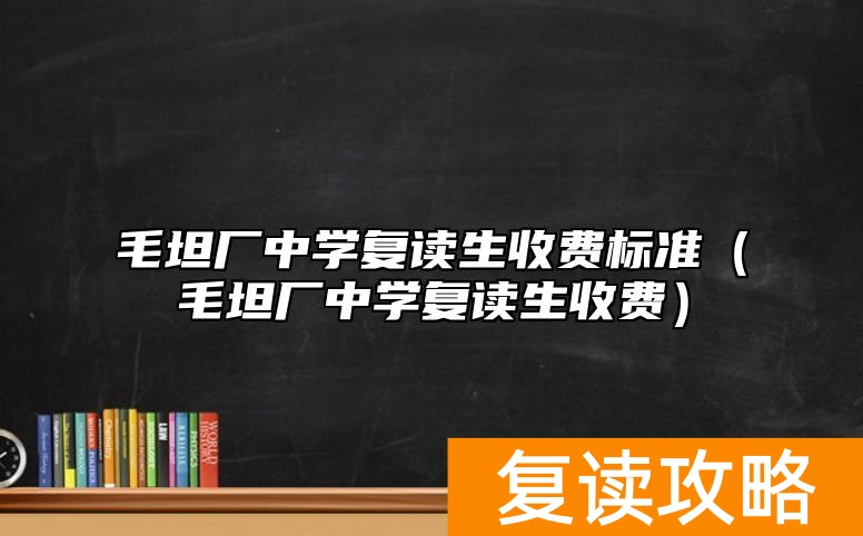 毛坦厂中学复读生收费标准（毛坦厂中学复读生收费）