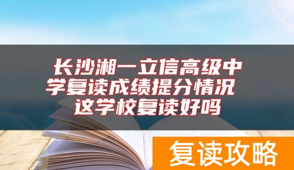 长沙湘一立信高级中学复读成绩提分情况 这学校复读好吗