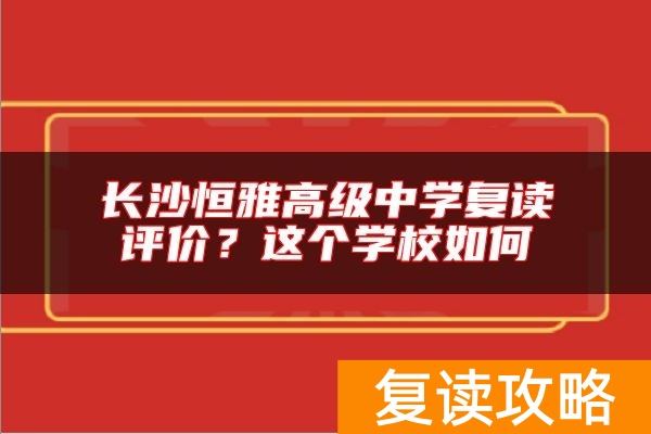 长沙恒雅高级中学复读评价？这个学校如何