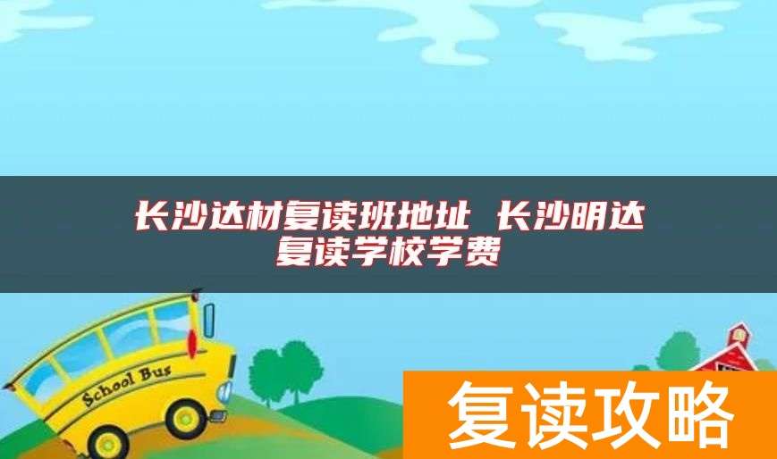 长沙达材复读班地址 长沙明达复读学校学费