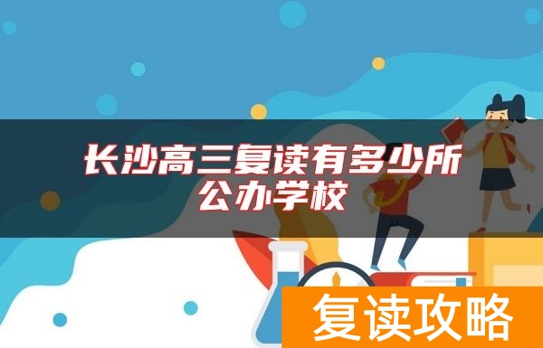 长沙高三复读有多少所公办学校