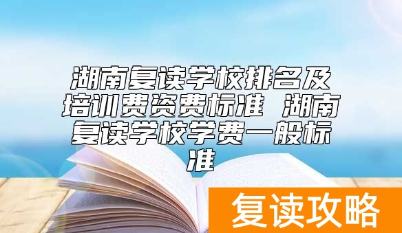 湖南复读学校排名及学费标准 湖南复读学费一般多少