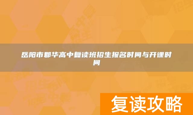 岳阳市郡华高中复读班招生报名时间与开课时间