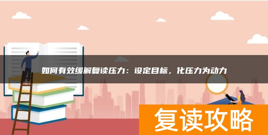 如何有效缓解复读压力：设定目标，化压力为动力