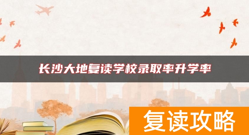长沙大地复读学校录取率升学率