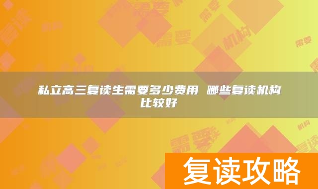 私立高三复读生需要多少费用 哪些复读机构比较好