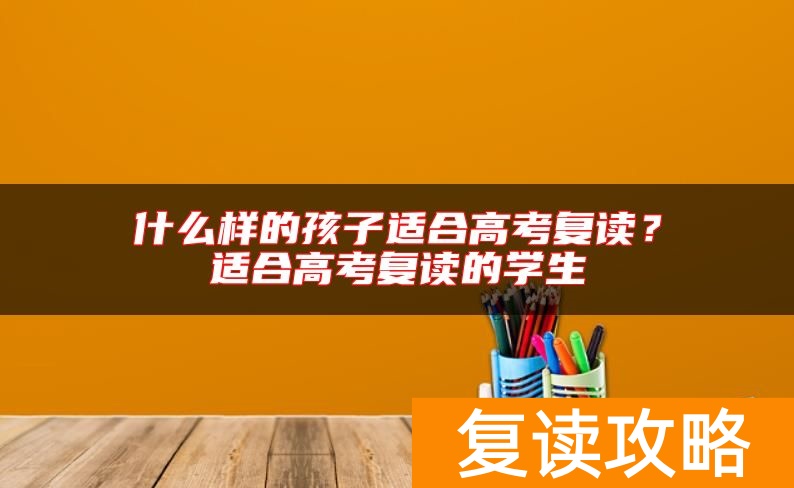什么样的孩子适合高考复读？适合高考复读的学生