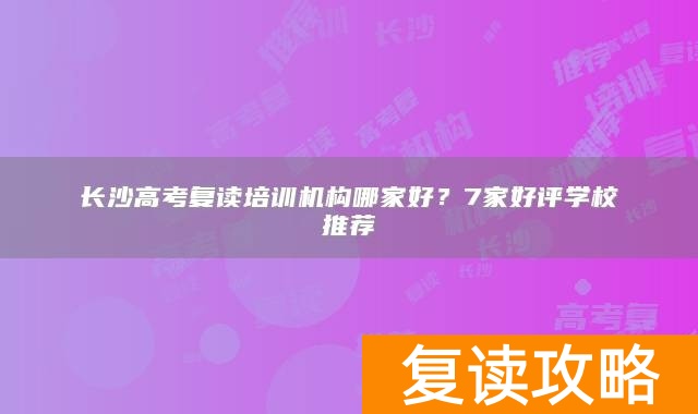 长沙高考复读培训机构哪家好？7家好评学校推荐