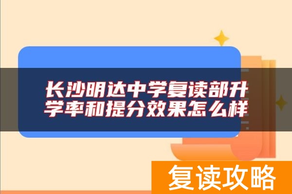 长沙明达中学复读部升学率和提分效果怎么样