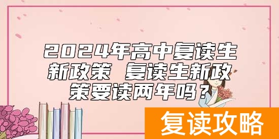 2024年高中复读生新政策 复读生新政策要读两年吗？