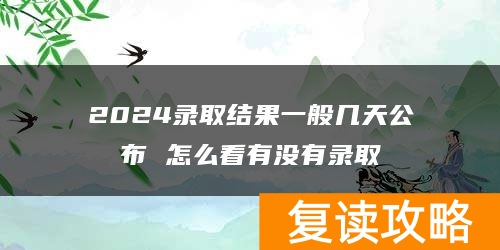 2024录取结果一般几天公布 怎么看有没有录取