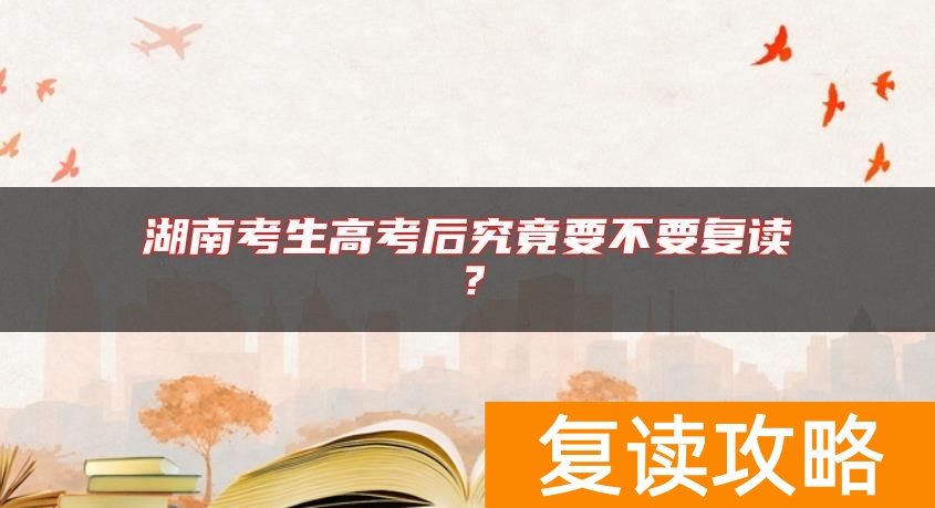 湖南考生高考后究竟要不要复读？
