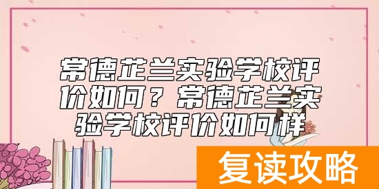 常德芷兰实验学校评价如何？常德芷兰实验学校好不好