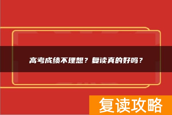 高考成绩不理想？复读真的好吗？