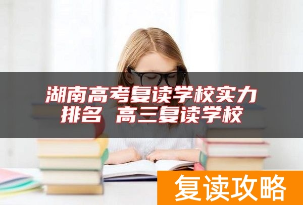 湖南高考复读学校实力排名 高三复读学校