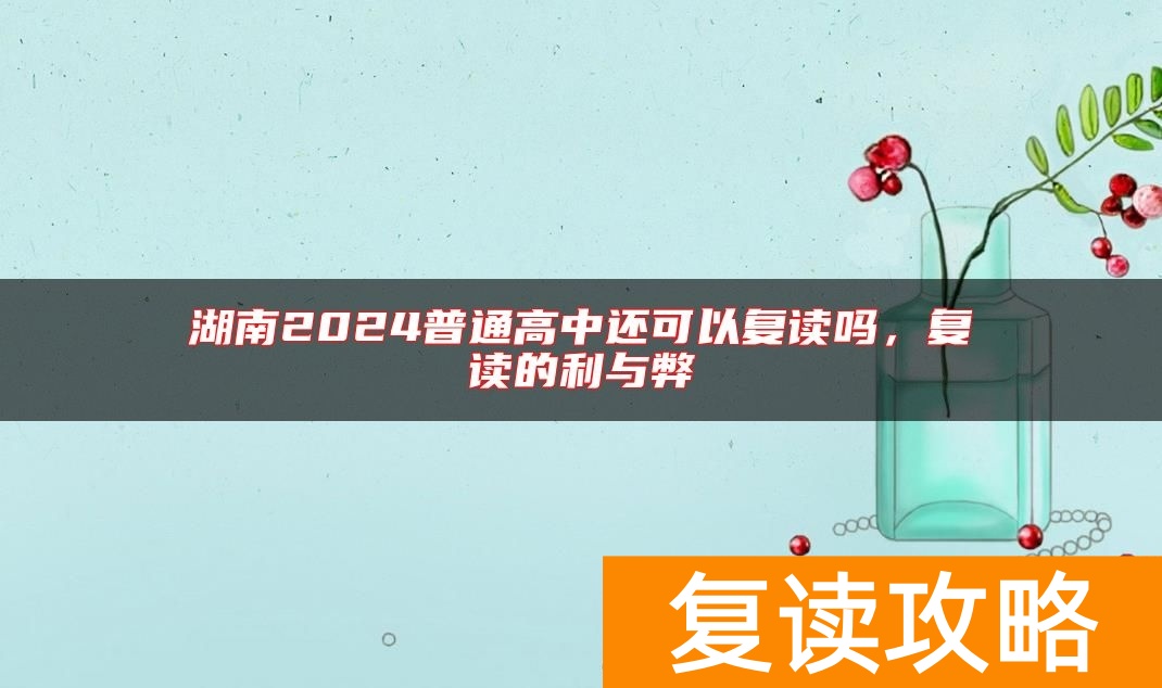 湖南2024普通高中还可以复读吗，复读的利与弊