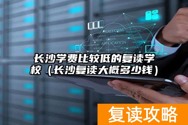 长沙学费比较低的复读学校（长沙复读大概多少钱）