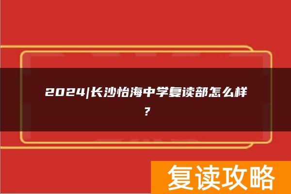 2024|长沙怡海中学复读部怎么样？