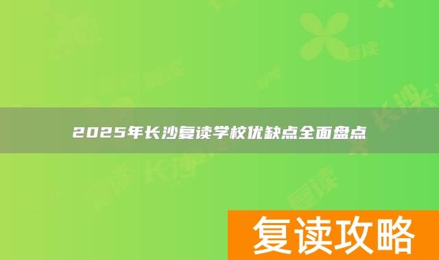 2025年长沙复读学校优缺点全面盘点