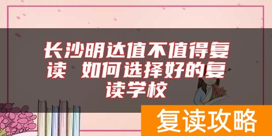 长沙明达值不值得复读 如何选择好的复读学校