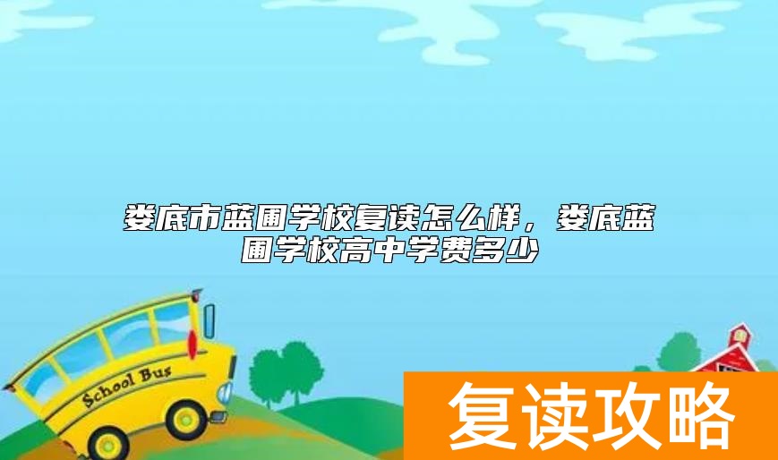 娄底市蓝圃学校复读怎么样，娄底蓝圃学校高中学费多少