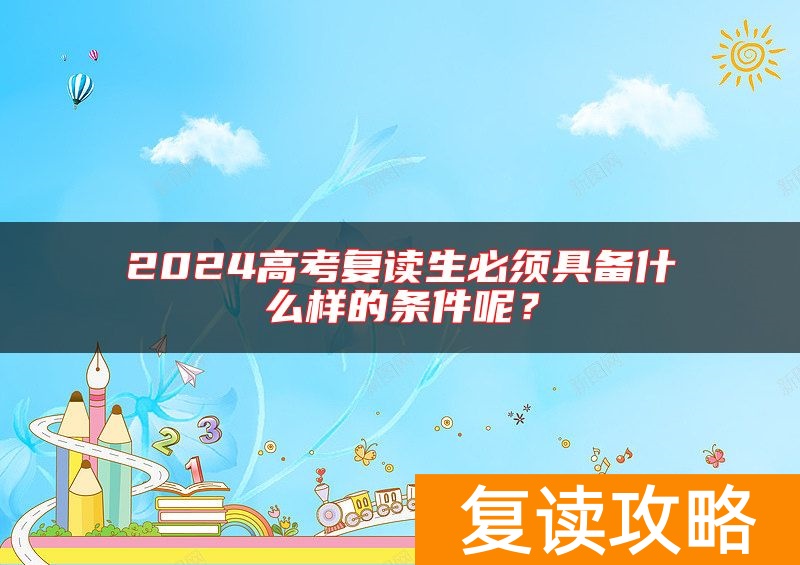 2024高考复读生必须具备什么样的条件呢？