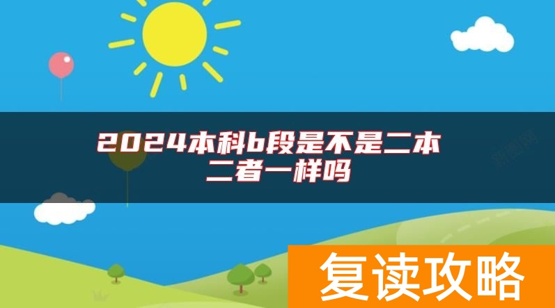 2024本科b段是不是二本 二者一样吗