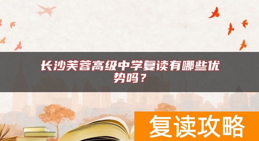 长沙芙蓉高级中学复读有哪些优势吗？