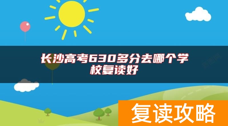 长沙高考630多分去哪个学校复读好