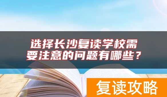选择长沙复读学校需要注意的问题有哪些？