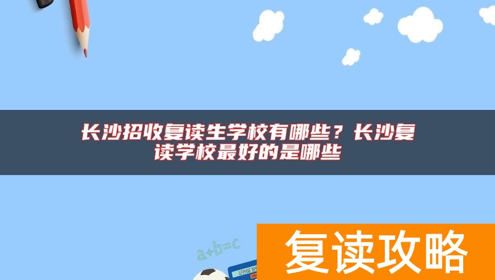 长沙招收复读生学校有哪些？长沙复读学校最好的是哪些