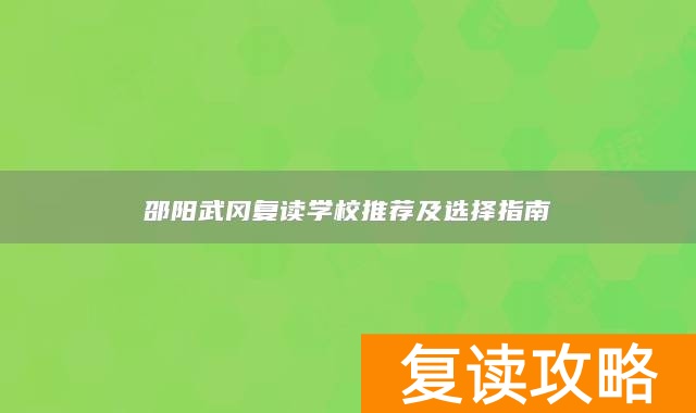 邵阳武冈复读学校推荐及选择指南