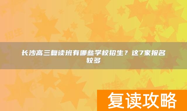 长沙高三复读班有哪些学校招生？这7家报名较多