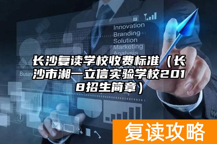 长沙复读学校收费标准（长沙市湘一立信实验学校2018招生简章）
