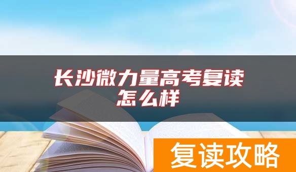 长沙微力量高考复读怎么样
