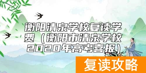 衡阳清泉学校复读学费（衡阳市清泉学校2020年高考喜报）