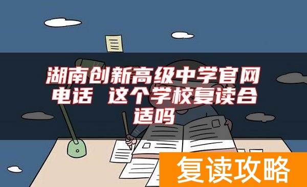 湖南创新高级中学官网电话 这个学校复读合适吗