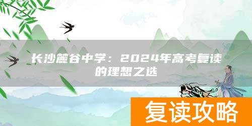 长沙麓谷中学：2024年高考复读的理想之选