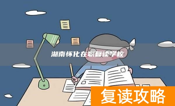 湖南怀化在职复读学校