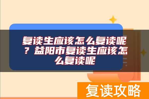 复读生应该怎么复读呢？益阳市复读生应该怎么复读呢