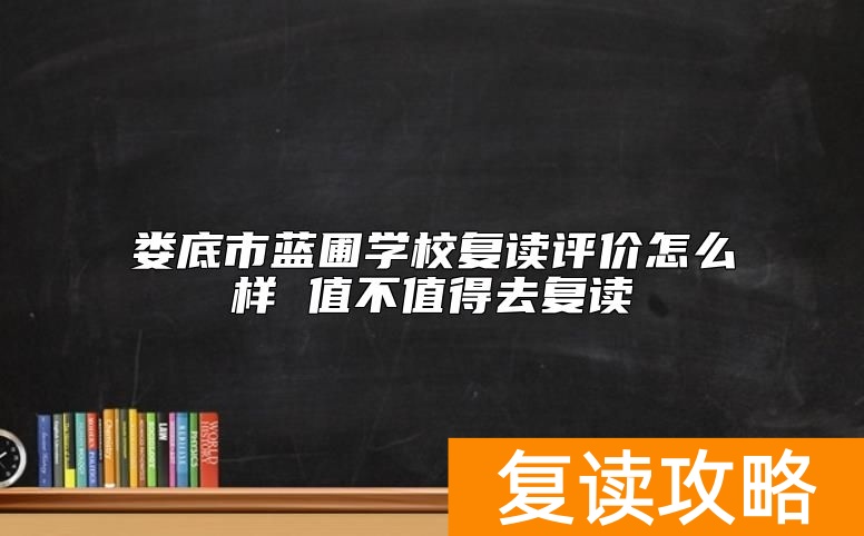 娄底市蓝圃学校复读评价怎么样 值不值得去复读