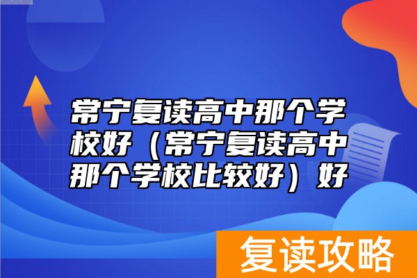 常宁复读高中那个学校好（常宁复读高中那个学校比较好）好
